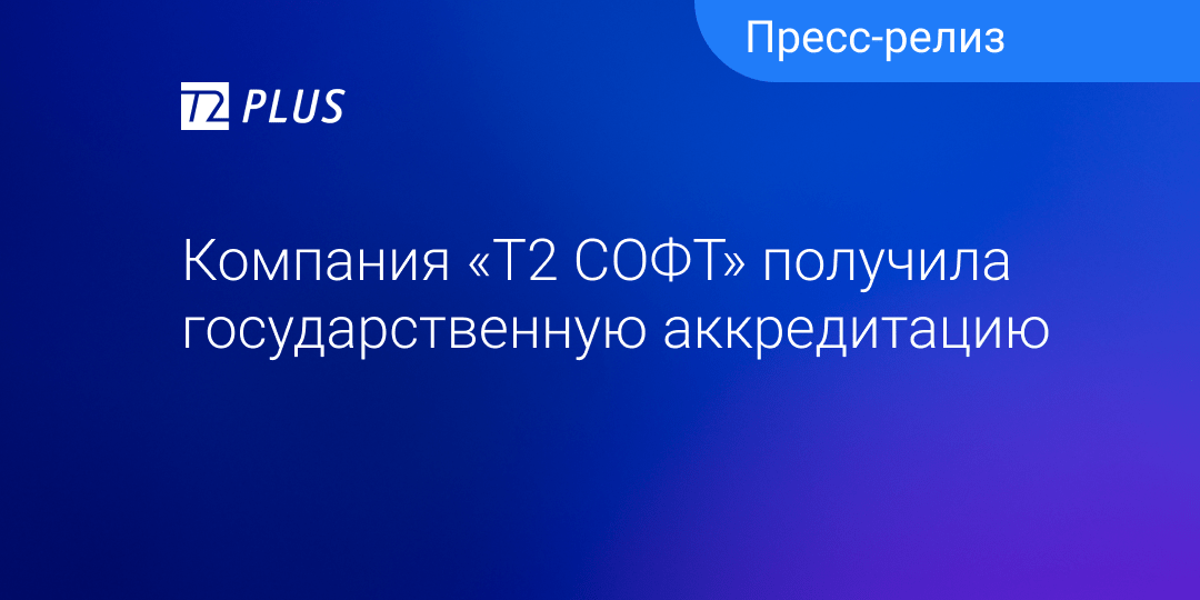 Компания «T2 СОФТ» получила аккредитацию в Министерстве Цифрового развития, связи и массовых коммуникаций Российской Федерации