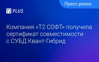 Компания «T2 СОФТ» получила сертификат совместимости с СУБД «Квант-Гибрид»